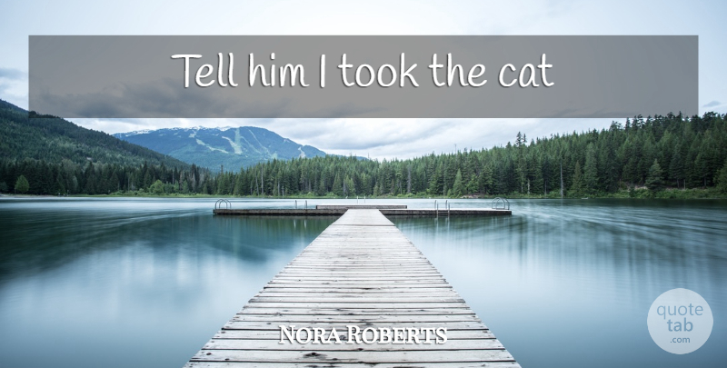 Nora Roberts Quote About Cat: Tell Him I Took The...