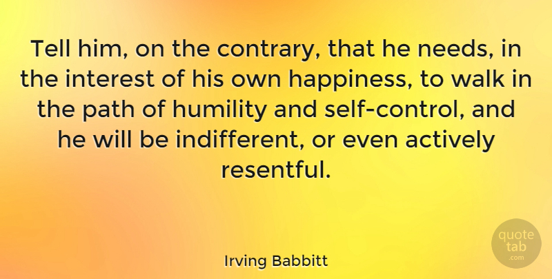 Irving Babbitt Quote About Humility, Self, Needs: Tell Him On The Contrary...