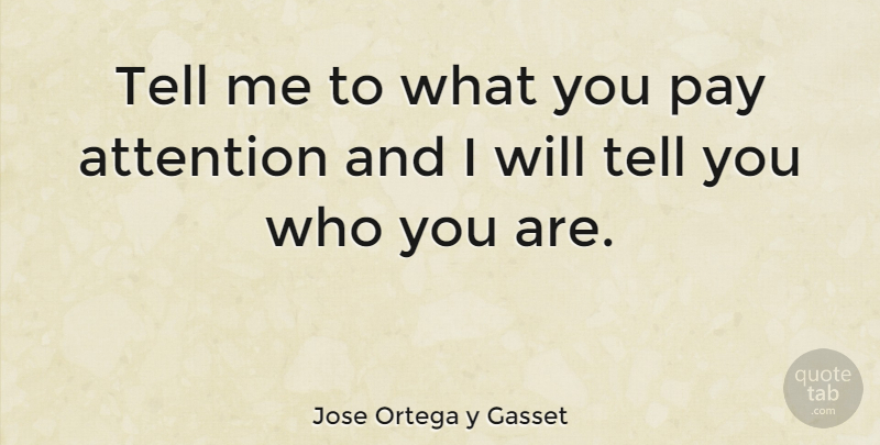 Jose Ortega y Gasset Quote About Gratitude, Pay, Attention: Tell Me To What You...