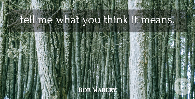 Bob Marley Quote About Mean, Thinking: Tell Me What You Think...