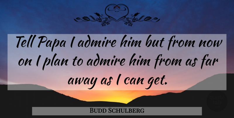 Budd Schulberg Quote About Papa, Far Away, Admire: Tell Papa I Admire Him...