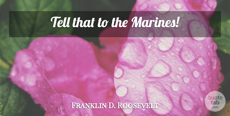 Franklin D. Roosevelt Quote About Marine, Marine Corps: Tell That To The Marines...