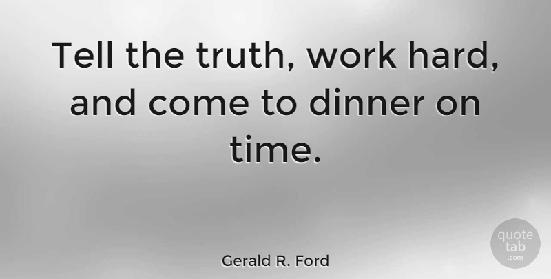 Gerald R. Ford Quote About Dinner, Time, Truth, Work: Tell The Truth Work Hard...