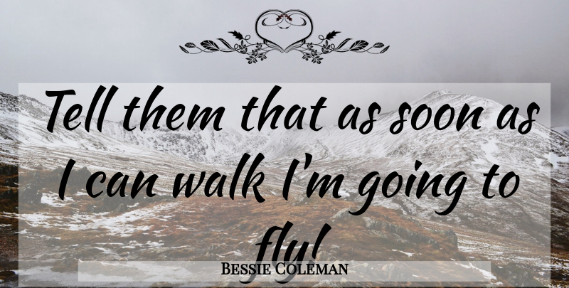 Bessie Coleman Quote About Walks, I Can, Walking: Tell Them That As Soon...