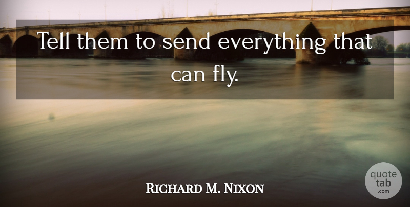 Richard M. Nixon Quote About undefined: Tell Them To Send Everything...