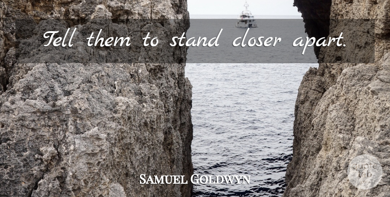 Samuel Goldwyn Quote About Witty, Funny Oxymoron: Tell Them To Stand Closer...