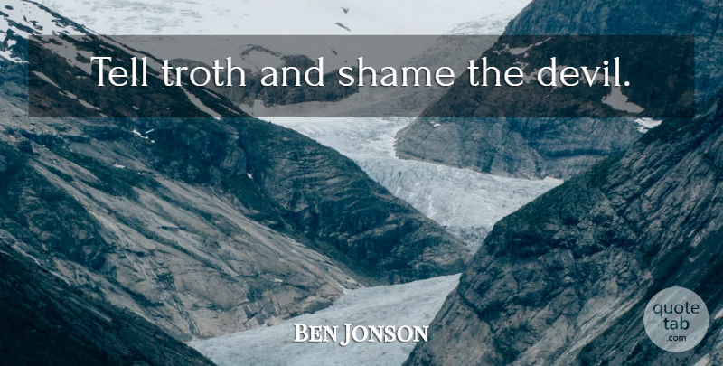 Ben Jonson Quote About Truth, Devil, Shame: Tell Troth And Shame The...