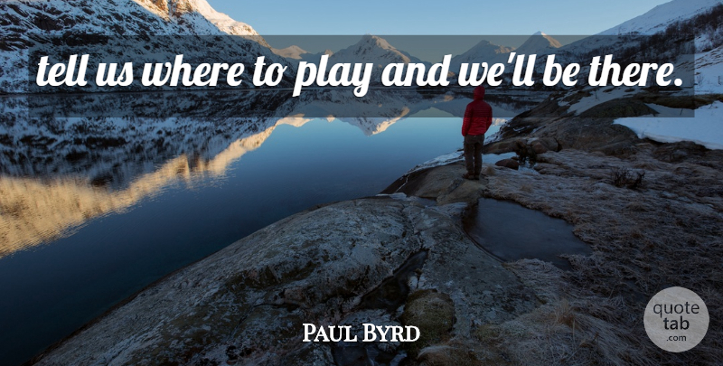 Paul Byrd Quote About undefined: Tell Us Where To Play...