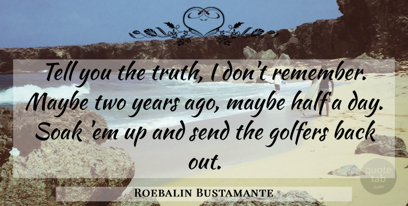 Roebalin Bustamante Quote About Golfers, Half, Maybe, Send, Soak: Tell You The Truth I...
