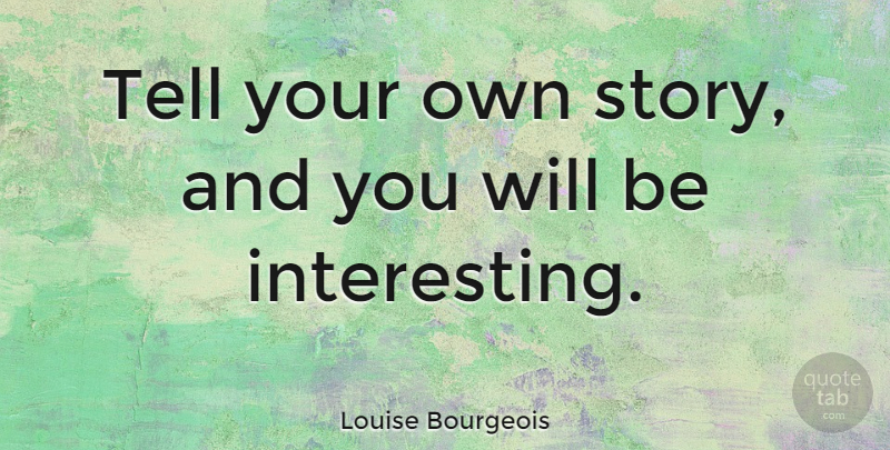 Louise Bourgeois Tell Your Own Story And You Will Be Interesting Quotetab