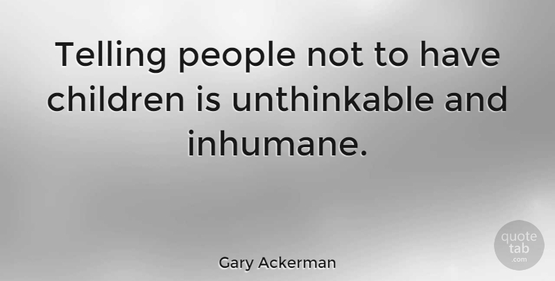 Gary Ackerman Quote About Children, People, Unthinkable: Telling People Not To Have...