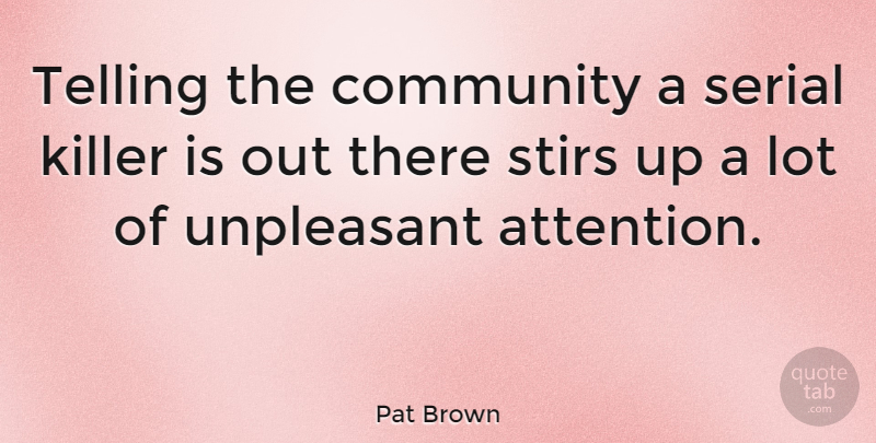 Pat Brown Quote About American Entertainer, Serial, Telling, Unpleasant: Telling The Community A Serial...