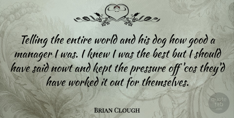 Brian Clough Quote About Dog, Should Have, World: Telling The Entire World And...