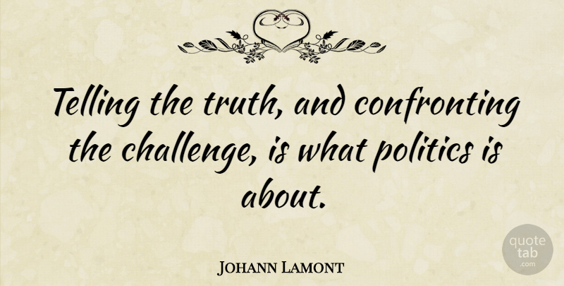 Johann Lamont Quote About Challenges, Telling The Truth, Confronting: Telling The Truth And Confronting...