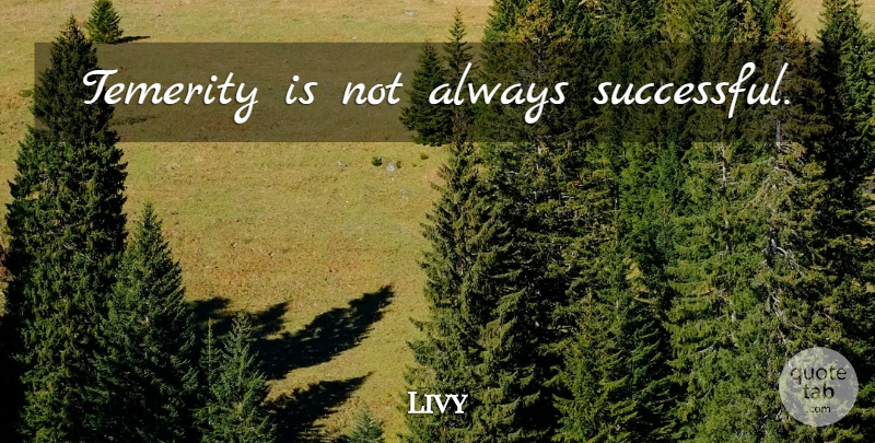Livy Quote About Successful: Temerity Is Not Always Successful...