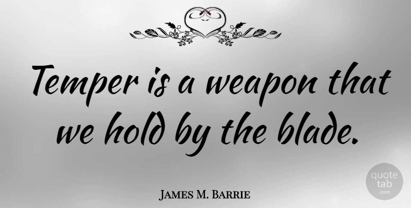 James M. Barrie Quote About Weapons, Blades, Temper: Temper Is A Weapon That...