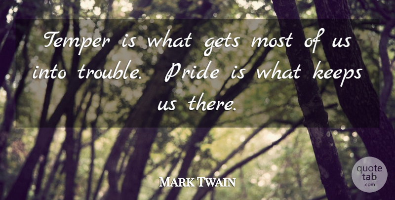 Mark Twain Quote About Pride, Trouble, Temper: Temper Is What Gets Most...