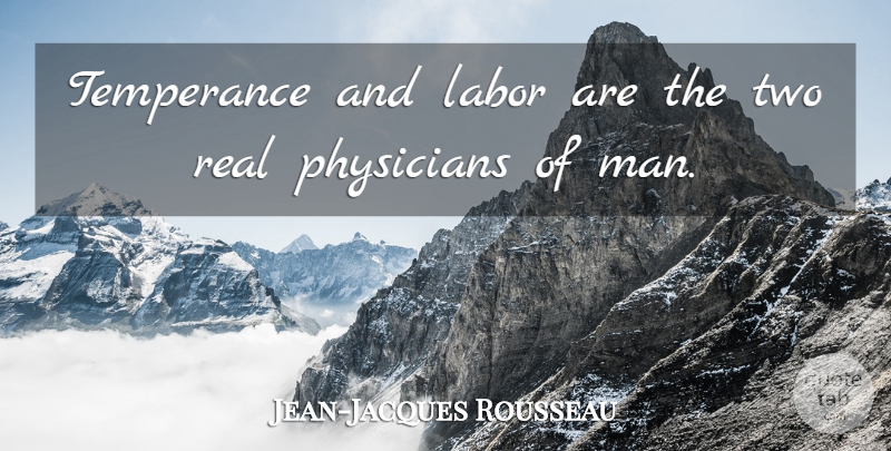 Jean-Jacques Rousseau Quote About Real, Men, Two: Temperance And Labor Are The...