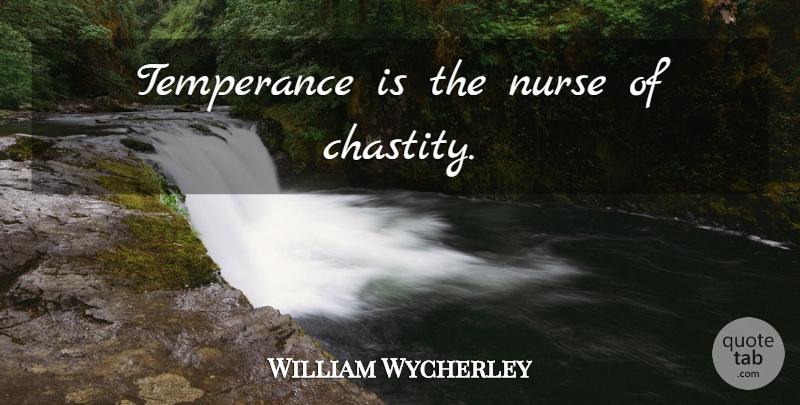 William Wycherley Quote About Nurse, Temperance, Chastity: Temperance Is The Nurse Of...