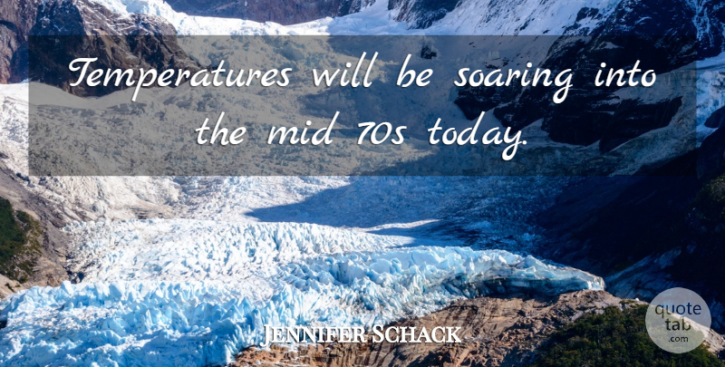 Jennifer Schack Quote About Mid, Soaring: Temperatures Will Be Soaring Into...