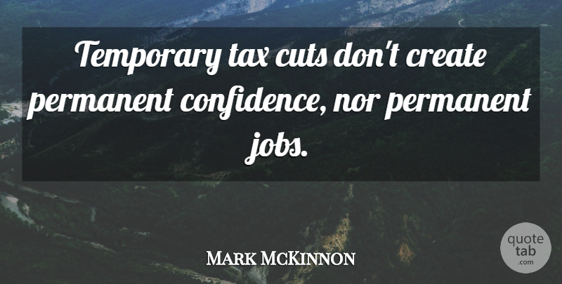 Mark McKinnon Quote About Cuts, Nor, Permanent, Temporary: Temporary Tax Cuts Dont Create...