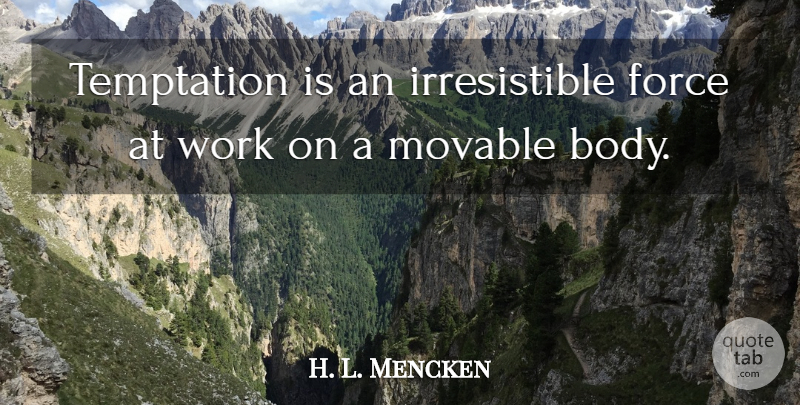 H. L. Mencken Quote About Work, Temptation, Body: Temptation Is An Irresistible Force...