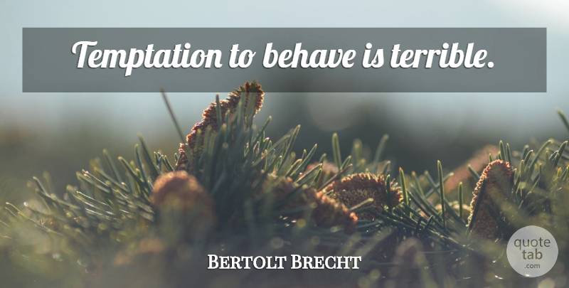 Bertolt Brecht Quote About Temptation, Literature, Terrible: Temptation To Behave Is Terrible...