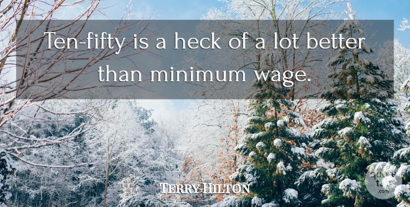 Terry Hilton Quote About Heck, Minimum: Ten Fifty Is A Heck...