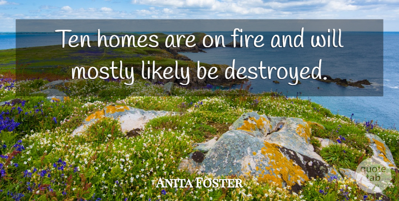 Anita Foster Quote About Fire, Homes, Likely, Mostly, Ten: Ten Homes Are On Fire...