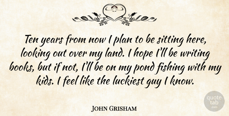 John Grisham Quote About Book, Kids, Writing: Ten Years From Now I...