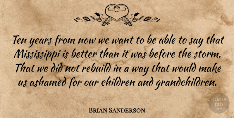 Brian Sanderson Quote About Ashamed, Children, Rebuild, Ten: Ten Years From Now We...