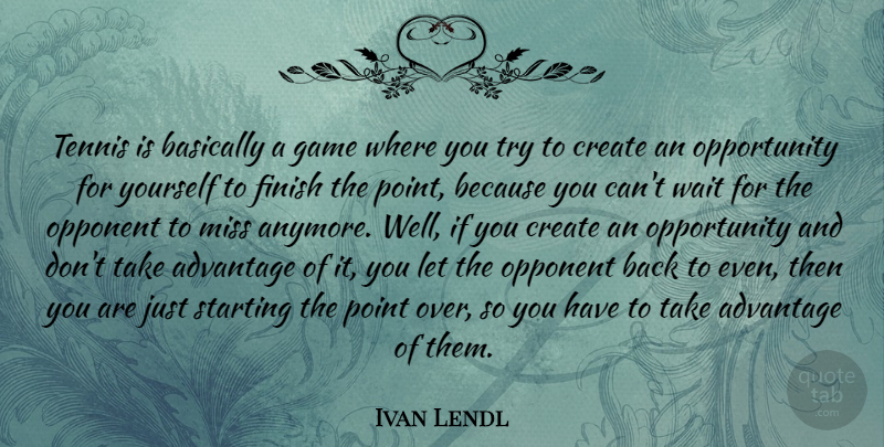 Ivan Lendl Quote About Advantage, Basically, Create, Miss, Opponent: Tennis Is Basically A Game...