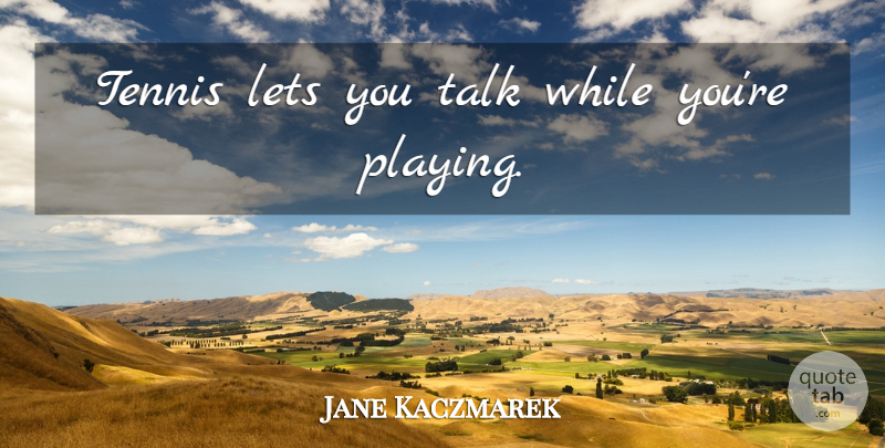 Jane Kaczmarek Quote About Tennis: Tennis Lets You Talk While...