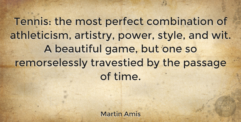 Martin Amis Quote About Beautiful, Games, Perfect: Tennis The Most Perfect Combination...