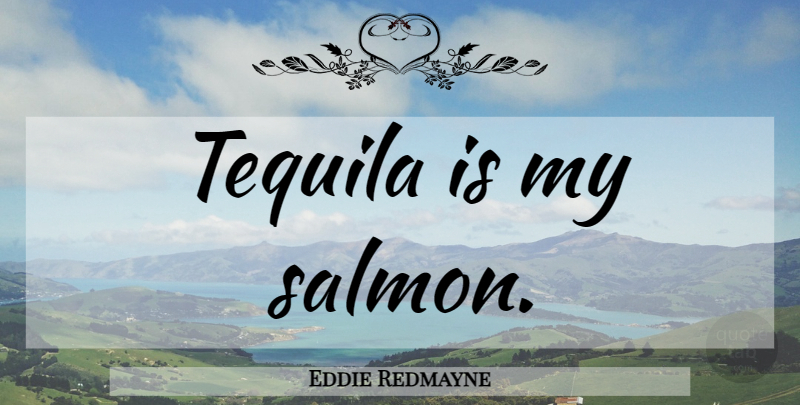 Eddie Redmayne Quote About Salmon, Tequila: Tequila Is My Salmon...