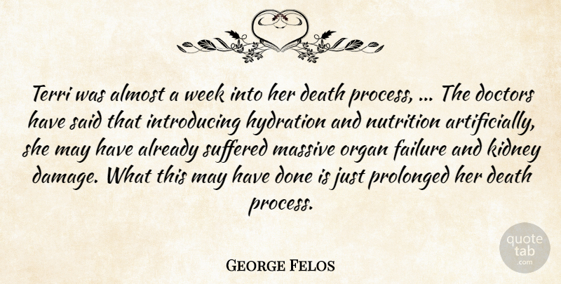 George Felos Quote About Almost, Death, Doctors, Failure, Kidney: Terri Was Almost A Week...