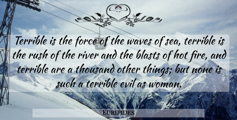 Euripides Quote About Women, Sea, Rivers: Terrible Is The Force Of...