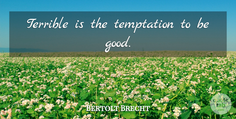 Bertolt Brecht Quote About Temptation, Terrible, Be Good: Terrible Is The Temptation To...