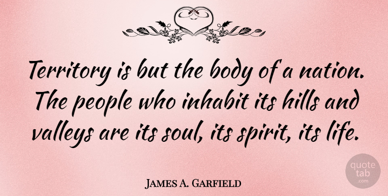 James A. Garfield Quote About Patriotic, People, Soul: Territory Is But The Body...