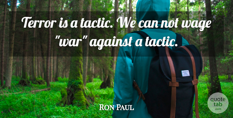 Ron Paul Quote About War, Tactics, Terror: Terror Is A Tactic We...