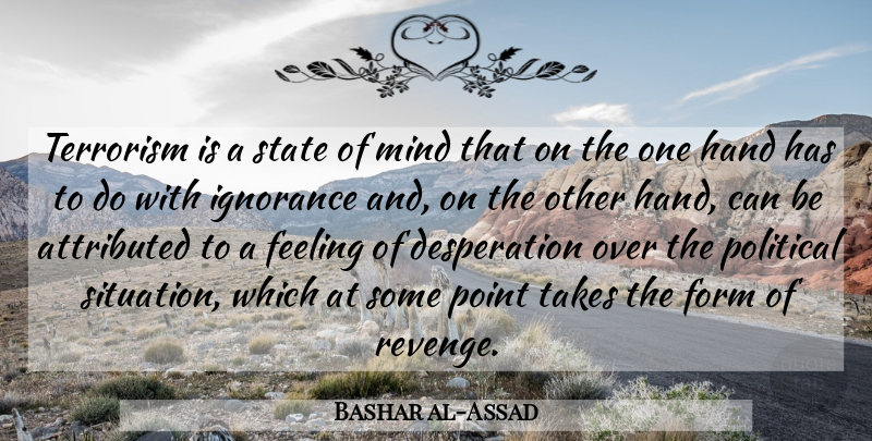 Bashar al-Assad Quote About Revenge, Ignorance, Hands: Terrorism Is A State Of...