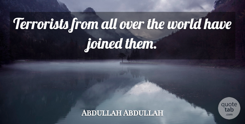 Abdullah Abdullah Quote About Joined, Terrorists: Terrorists From All Over The...