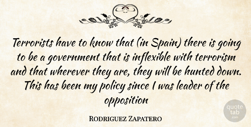 Rodriguez Zapatero Quote About Government, Hunted, Inflexible, Leader, Opposition: Terrorists Have To Know That...