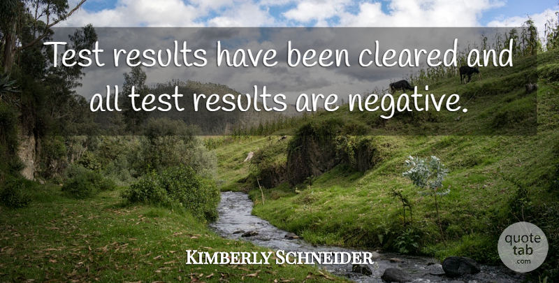 Kimberly Schneider Quote About Cleared, Results, Test: Test Results Have Been Cleared...