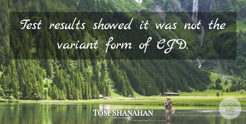 Tom Shanahan Quote About Form, Results, Test, Variant: Test Results Showed It Was...