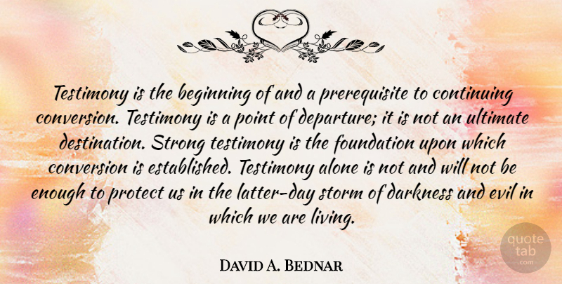 David A. Bednar Quote About Strong, Evil, Darkness: Testimony Is The Beginning Of...