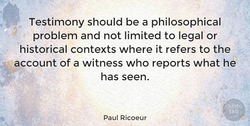 Paul Ricoeur Quote About Account, French Philosopher, Historical, Legal, Limited: Testimony Should Be A Philosophical...
