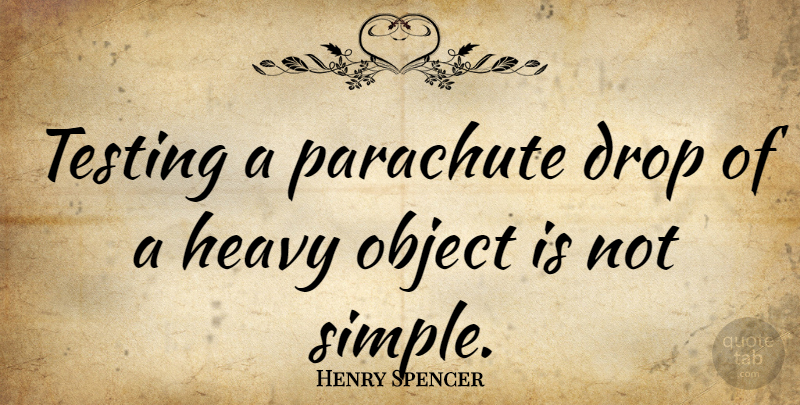 Henry Spencer Quote About Drop, Object, Parachute: Testing A Parachute Drop Of...