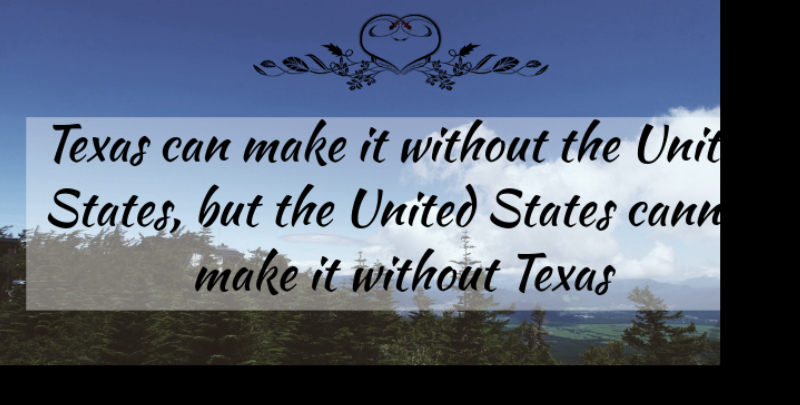 Sam Houston Quote About Texas, United States, States: Texas Can Make It Without...