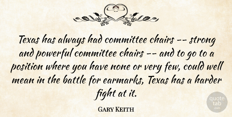 Gary Keith Quote About Battle, Chairs, Committee, Fight, Harder: Texas Has Always Had Committee...